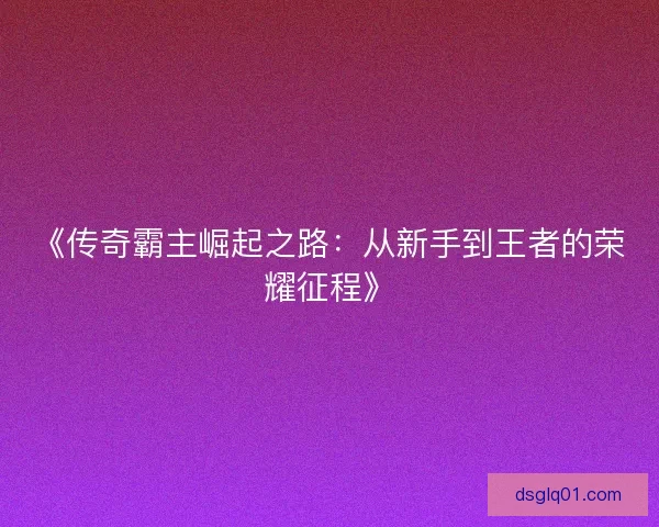 《传奇霸主崛起之路：从新手到王者的荣耀征程》