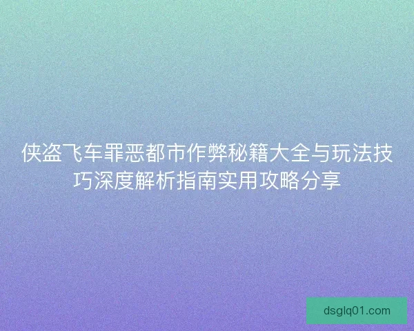 侠盗飞车罪恶都市作弊秘籍大全与玩法技巧深度解析指南实用攻略分享