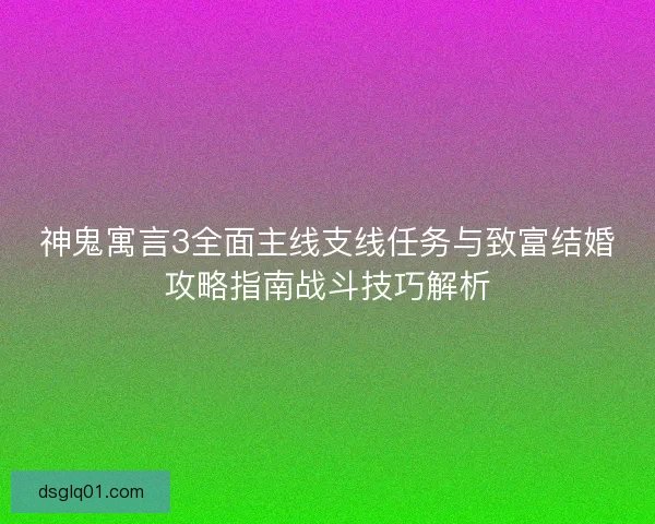 神鬼寓言3全面主线支线任务与致富结婚攻略指南战斗技巧解析